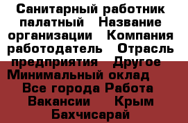 Санитарный работник палатный › Название организации ­ Компания-работодатель › Отрасль предприятия ­ Другое › Минимальный оклад ­ 1 - Все города Работа » Вакансии   . Крым,Бахчисарай